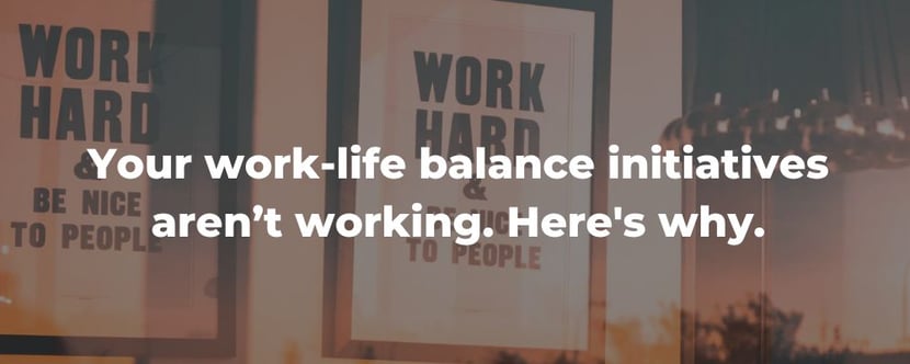 Your work-life balance initiatives aren’t working. Heres why.